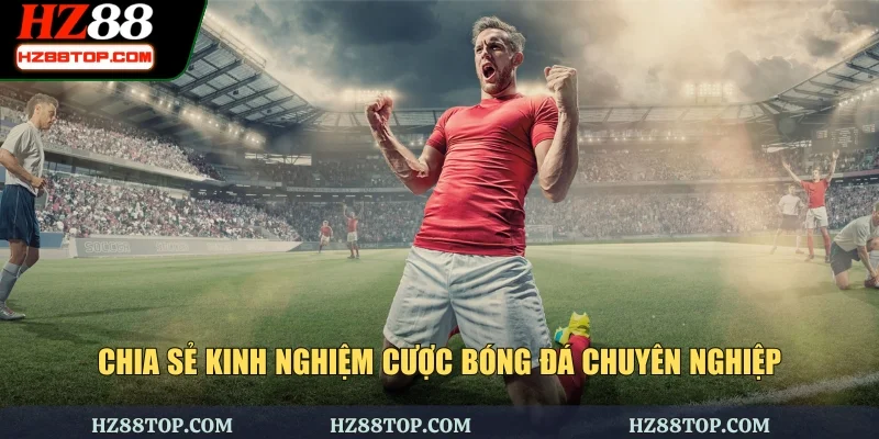 Chia sẻ kinh nghiệm cược bóng đá chuyên nghiệp